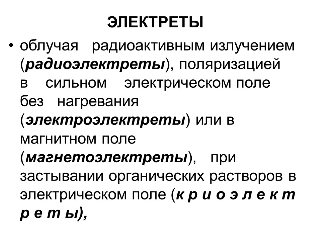 ЭЛЕКТРЕТЫ облучая радиоактивным излучением (радиоэлектреты), поляризацией в сильном электрическом поле без нагревания (электроэлектреты) или